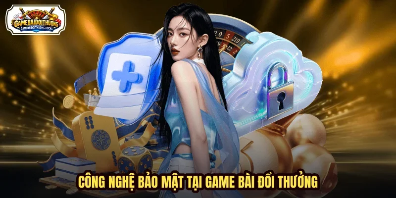 Công nghệ bảo mật tại Game Bài Đổi Thưởng