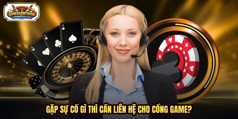 Gặp sự cố gì thì cần liên hệ cho cổng game?