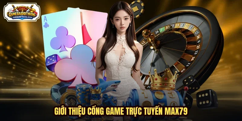 Giới thiệu cổng game trực tuyến MAX79
