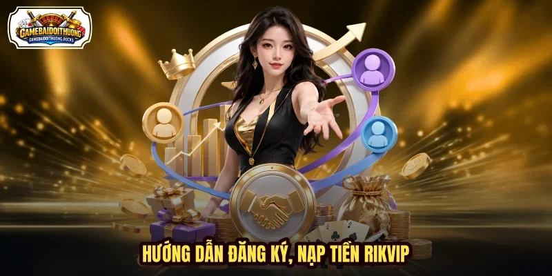 Hướng dẫn đăng ký, nạp tiền Rikvip