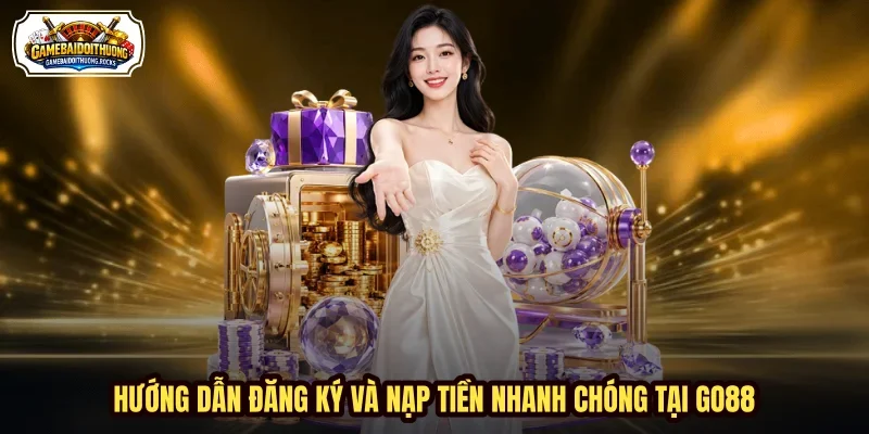 Hướng dẫn đăng ký và nạp tiền nhanh chóng tại Go88