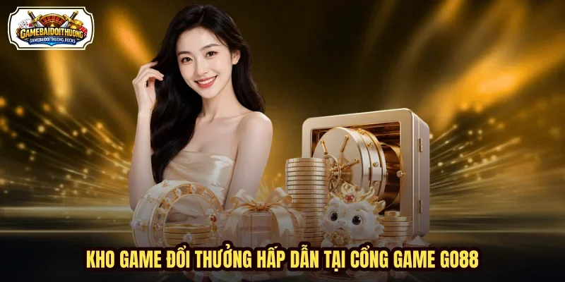 Kho game đổi thưởng hấp dẫn tại cổng game Go88
