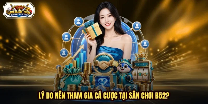 Lý do nên tham gia cá cược tại sân chơi B52?