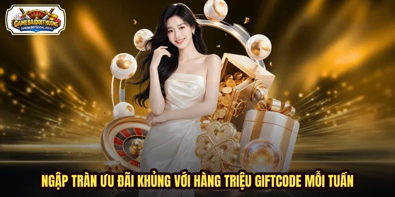 Ngập tràn ưu đãi khủng với hàng triệu giftcode mỗi tuần