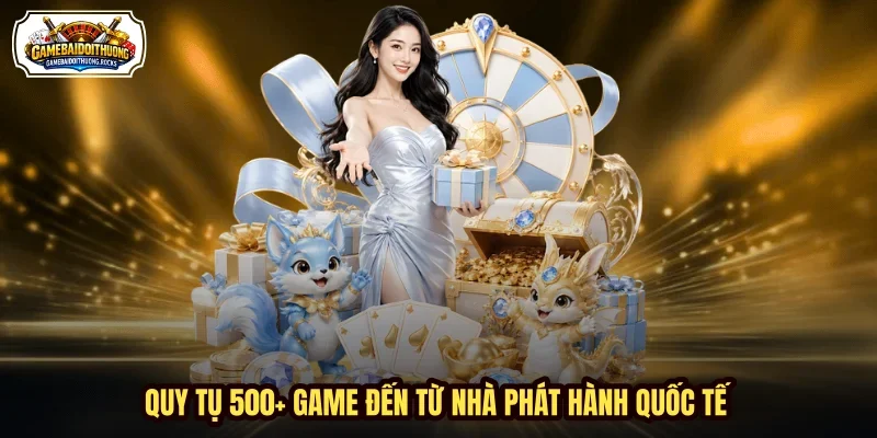 Quy tụ 500+ game đến từ nhà phát hành quốc tế