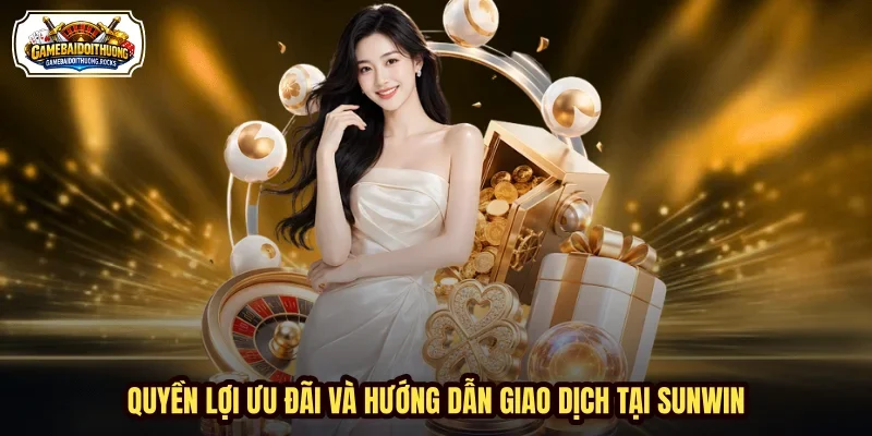 Quyền lợi ưu đãi và hướng dẫn giao dịch tại Sunwin