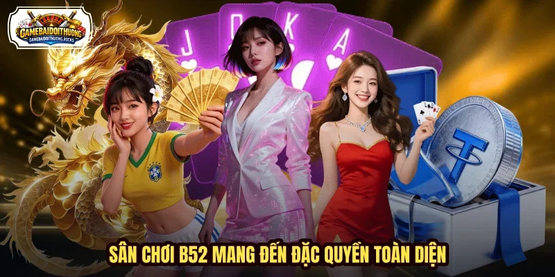 Sân chơi B52 mang đến đặc quyền toàn diện