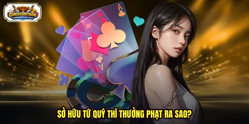 Sở hữu tứ quý thì thưởng phạt ra sao?