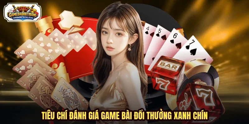 Tiêu chí đánh giá game bài đổi thưởng xanh chín