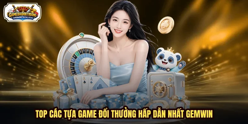 Top các tựa game đổi thưởng hấp dẫn nhất GEMWIN