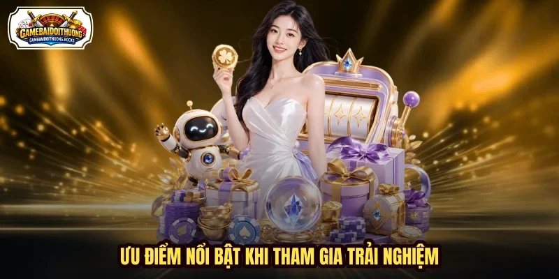 Ưu điểm nổi bật khi tham gia trải nghiệm
